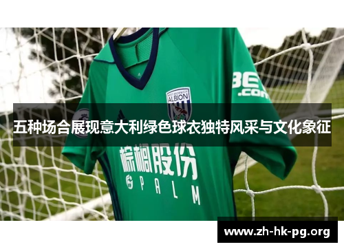 五种场合展现意大利绿色球衣独特风采与文化象征
