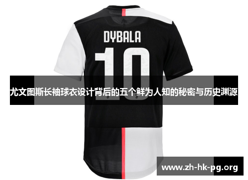 尤文图斯长袖球衣设计背后的五个鲜为人知的秘密与历史渊源 尤文图斯长袖球衣设计背后的五个鲜为人知的秘密与历史渊源