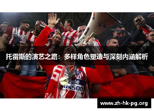 托雷斯的演艺之路：多样角色塑造与深刻内涵解析