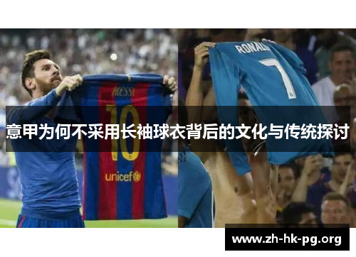 意甲为何不采用长袖球衣背后的文化与传统探讨 意甲为何不采用长袖球衣背后的文化与传统探讨