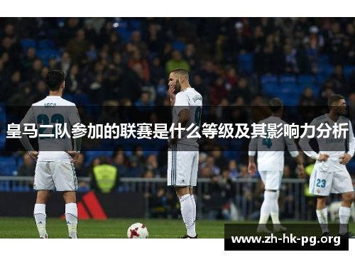 皇马二队参加的联赛是什么等级及其影响力分析
