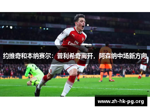约维奇和本纳赛尔：普利希奇离开，阿森纳中场新方向