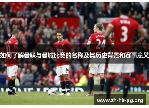 如何了解曼联与曼城比赛的名称及其历史背景和赛事意义