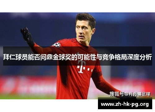 拜仁球员能否问鼎金球奖的可能性与竞争格局深度分析