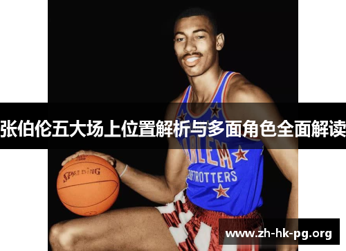 张伯伦五大场上位置解析与多面角色全面解读 张伯伦五大场上位置解析与多面角色全面解读