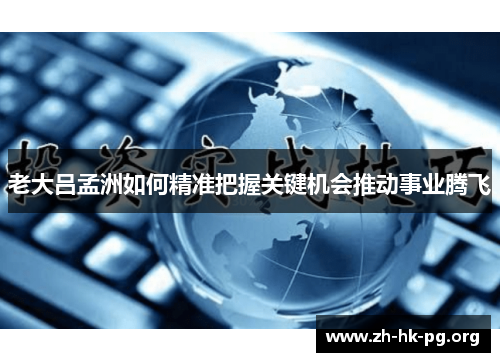 老大吕孟洲如何精准把握关键机会推动事业腾飞