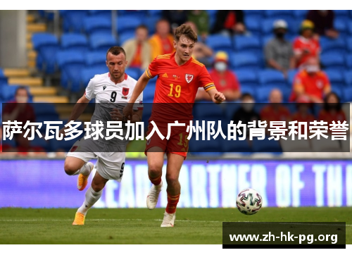 萨尔瓦多球员加入广州队的背景和荣誉