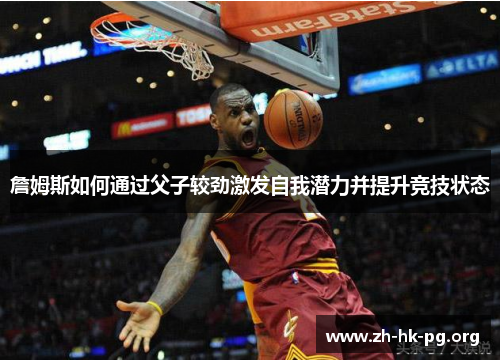 詹姆斯如何通过父子较劲激发自我潜力并提升竞技状态 詹姆斯如何通过父子较劲激发自我潜力并提升竞技状态