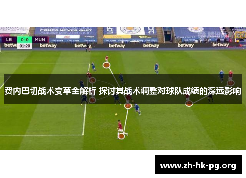 费内巴切战术变革全解析 探讨其战术调整对球队成绩的深远影响