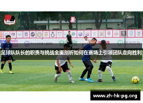 足球队队长的职责与挑战全面剖析如何在赛场上引领团队走向胜利