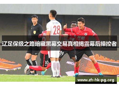 辽足保级之路暗藏黑幕交易真相揭露幕后操控者