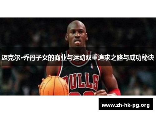 迈克尔·乔丹子女的商业与运动双重追求之路与成功秘诀