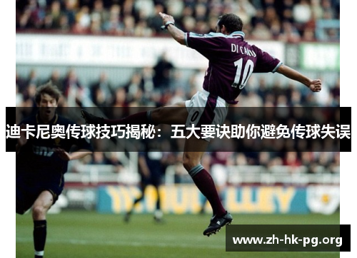 迪卡尼奥传球技巧揭秘：五大要诀助你避免传球失误