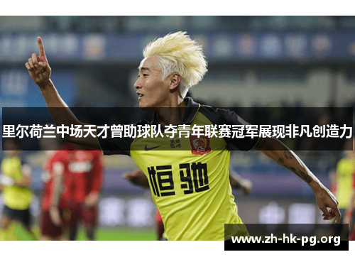 里尔荷兰中场天才曾助球队夺青年联赛冠军展现非凡创造力