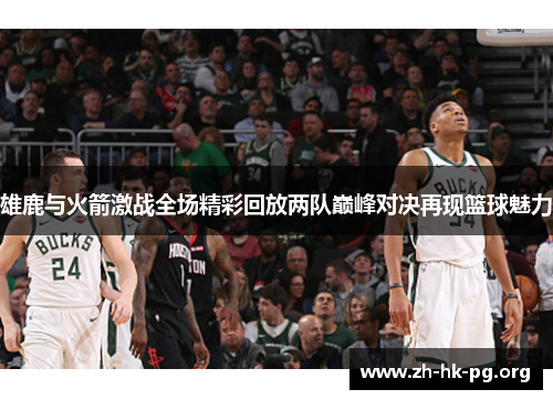 雄鹿与火箭激战全场精彩回放两队巅峰对决再现篮球魅力 雄鹿与火箭激战全场精彩回放两队巅峰对决再现篮球魅力