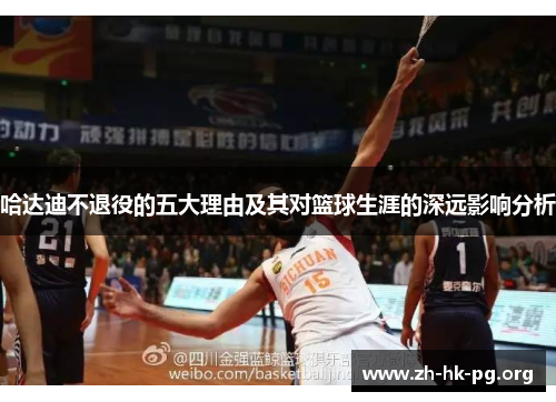 哈达迪不退役的五大理由及其对篮球生涯的深远影响分析 哈达迪不退役的五大理由及其对篮球生涯的深远影响分析