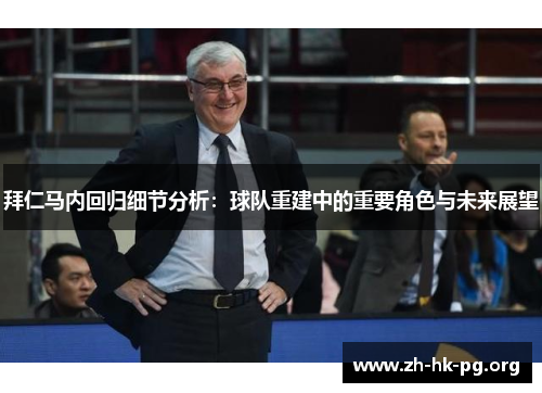 拜仁马内回归细节分析：球队重建中的重要角色与未来展望