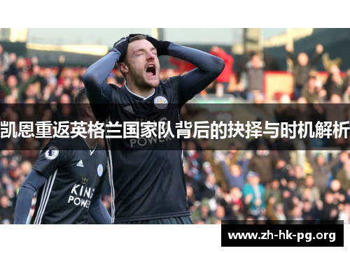 凯恩重返英格兰国家队背后的抉择与时机解析 凯恩重返英格兰国家队背后的抉择与时机解析