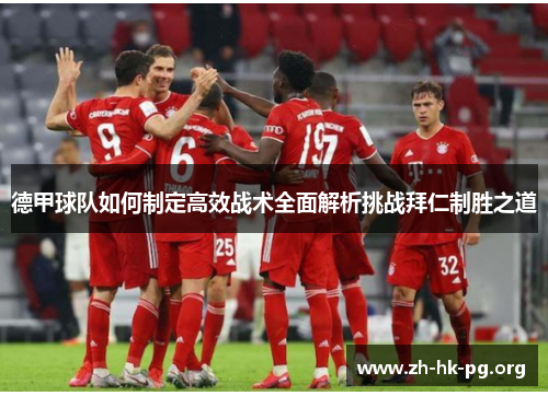 德甲球队如何制定高效战术全面解析挑战拜仁制胜之道 德甲球队如何制定高效战术全面解析挑战拜仁制胜之道