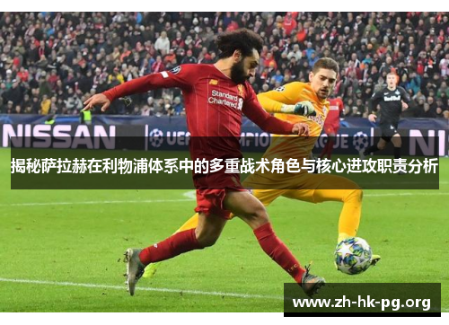 揭秘萨拉赫在利物浦体系中的多重战术角色与核心进攻职责分析 揭秘萨拉赫在利物浦体系中的多重战术角色与核心进攻职责分析