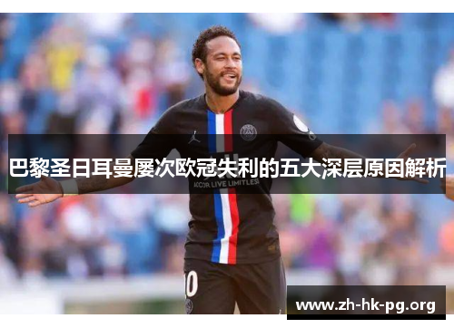 巴黎圣日耳曼屡次欧冠失利的五大深层原因解析