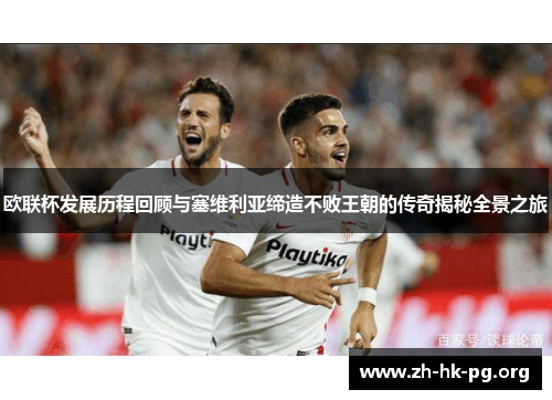 欧联杯发展历程回顾与塞维利亚缔造不败王朝的传奇揭秘全景之旅 欧联杯发展历程回顾与塞维利亚缔造不败王朝的传奇揭秘全景之旅