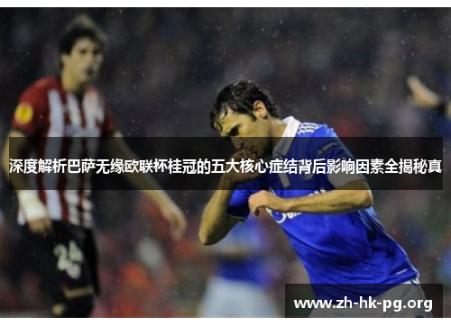深度解析巴萨无缘欧联杯桂冠的五大核心症结背后影响因素全揭秘真 深度解析巴萨无缘欧联杯桂冠的五大核心症结背后影响因素全揭秘真