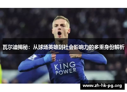 瓦尔迪揭秘:从球场英雄到社会影响力的多重身份解析 瓦尔迪揭秘:从球场英雄到社会影响力的多重身份解析