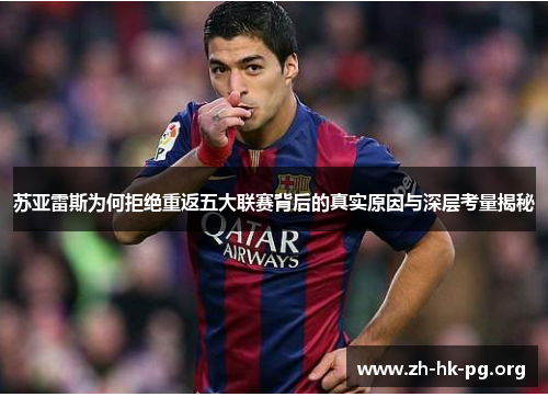 苏亚雷斯为何拒绝重返五大联赛背后的真实原因与深层考量揭秘 苏亚雷斯为何拒绝重返五大联赛背后的真实原因与深层考量揭秘