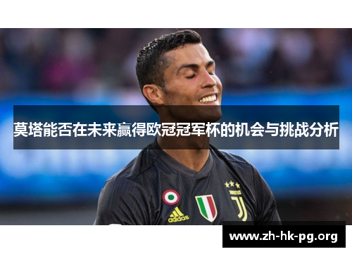 莫塔能否在未来赢得欧冠冠军杯的机会与挑战分析 莫塔能否在未来赢得欧冠冠军杯的机会与挑战分析