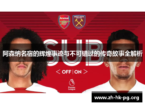 阿森纳名宿的辉煌事迹与不可错过的传奇故事全解析