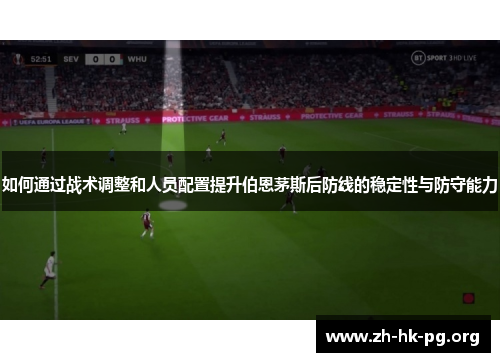 如何通过战术调整和人员配置提升伯恩茅斯后防线的稳定性与防守能力 如何通过战术调整和人员配置提升伯恩茅斯后防线的稳定性与防守能力