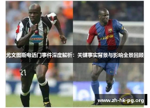 尤文图斯电话门事件深度解析：关键事实背景与影响全景回顾