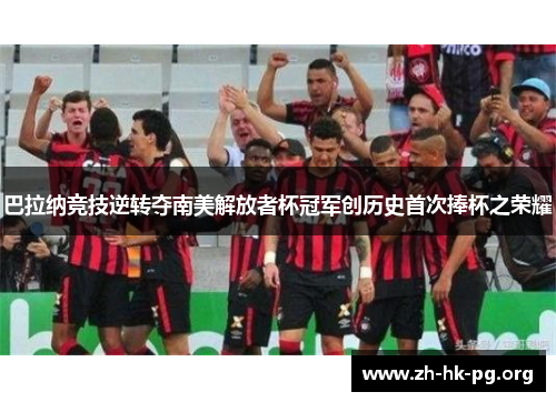 巴拉纳竞技逆转夺南美解放者杯冠军创历史首次捧杯之荣耀