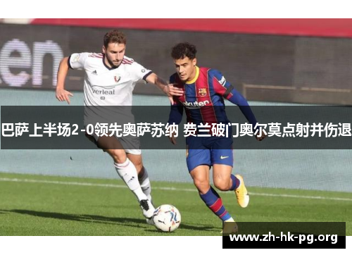 巴萨上半场2-0领先奥萨苏纳 费兰破门奥尔莫点射并伤退