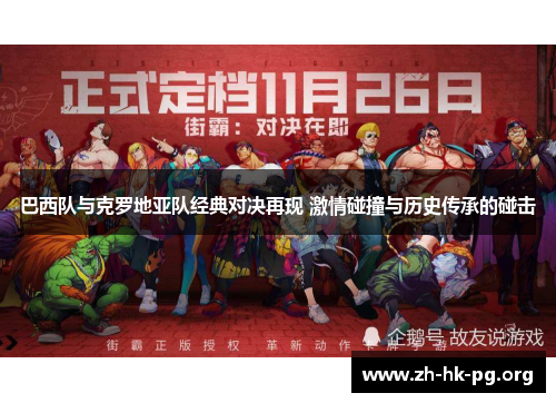 巴西队与克罗地亚队经典对决再现 激情碰撞与历史传承的碰击