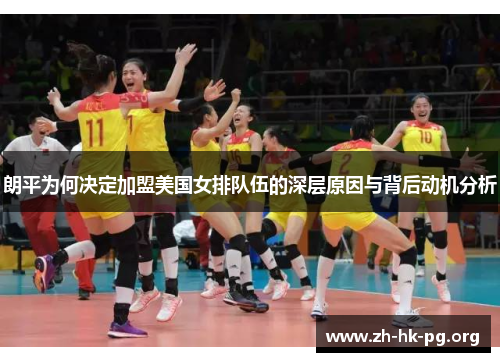 朗平为何决定加盟美国女排队伍的深层原因与背后动机分析