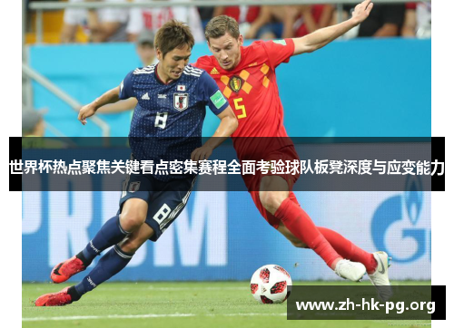 世界杯热点聚焦关键看点密集赛程全面考验球队板凳深度与应变能力